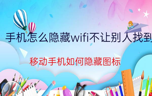 手机怎么隐藏wifi不让别人找到 移动手机如何隐藏图标？